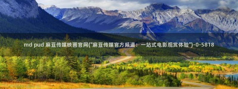 麻豆在线看合集：md pud 麻豆传媒映画官网(\
