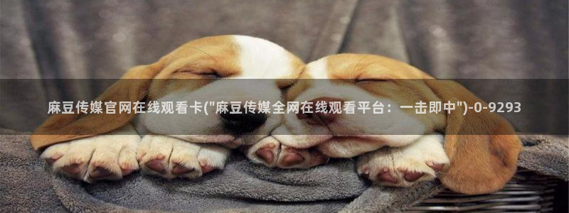 麻豆资源入口：麻豆传媒官网在线观看卡(\