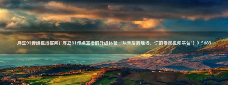 麻豆视频更新高清：麻豆91传媒直播官网(\