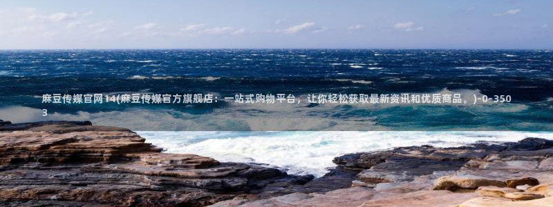 麻豆视频高清下载：麻豆传媒官网14(麻豆传媒官方旗舰店：一站式购物平台，让你轻松获取最新资讯和优质商品。)