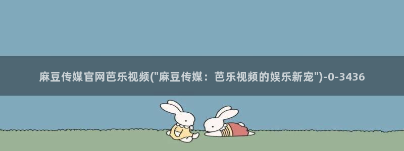 麻豆视频 专区在线看：麻豆传媒官网芭乐视频(\
