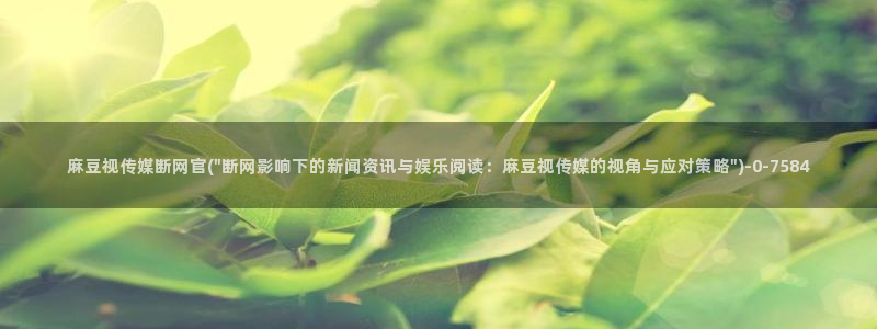 麻豆 最新在线看：麻豆视传媒断网官(\