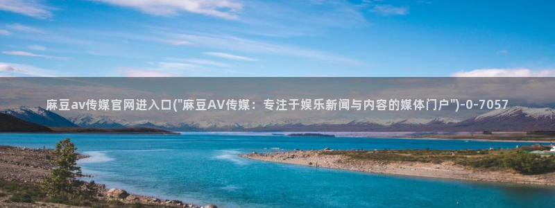 麻豆 下载专区：麻豆av传媒官网进入口(\