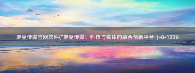 麻豆视频 最新在线看：麻豆传媒官网软件(\