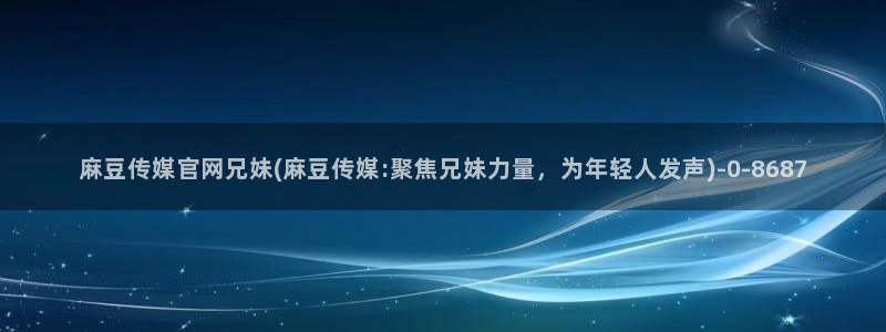 麻豆入口页面：麻豆传媒官网兄妹(麻豆传媒:聚焦兄妹力量，为年轻人发声)